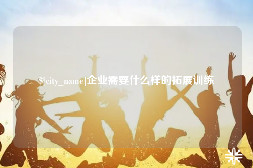 临沂企业需要什么样的拓展训练